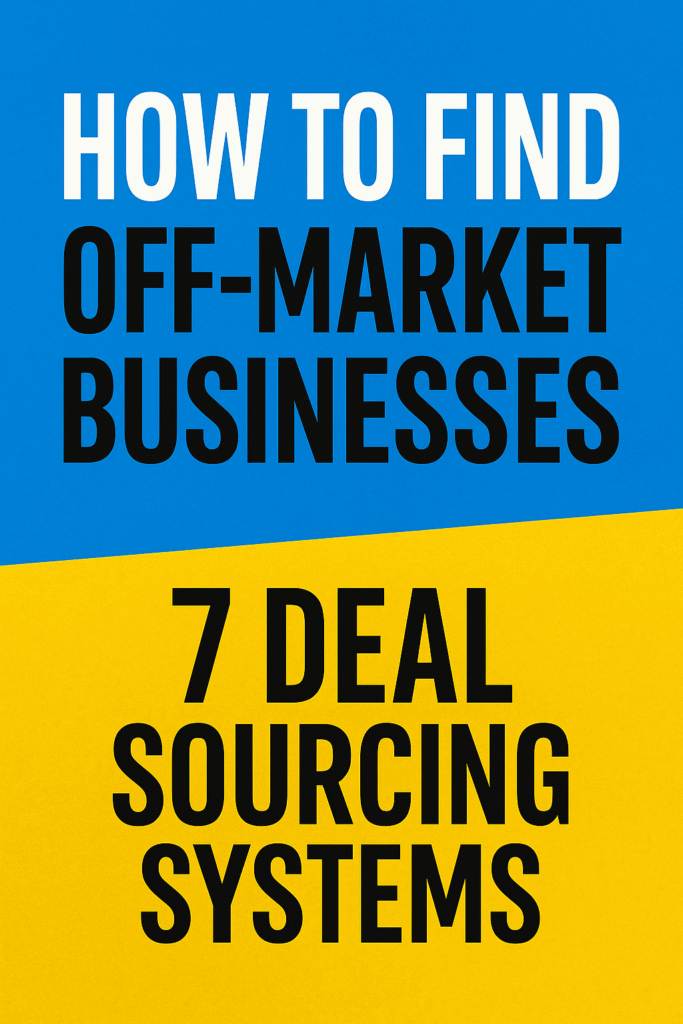 “Bold graphic with blue and yellow background. Large text reads: ‘How to Find Off-Market Businesses – 7 Deal Sourcing Systems.’”